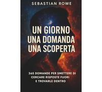 Un Giorno Una Domanda Una Scoperta: 365 domande per smettere di cercare risposte fuori e trovarle dentro. Diario Di Crescita Personale