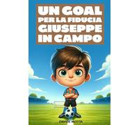 Un GOAL per la fiducia - Giuseppe in campo: Libro per bambini sul calcio e sull' autostima