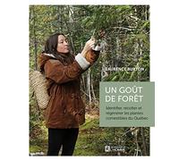 Un goût de forêt: Identifier, récolter et régénérer les plantes comestibles du Québec