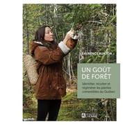 Un Goût De Forêt - Identifier, Récolter Et Régénérer Les Plantes Comestibles Du Québec