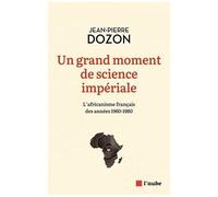 Un Grand Moment De Science Impériale - L'africanisme Français Des Années 1960-1980