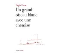 Un grand oiseau blanc avec une chemise - Régis Franc - Fayard - broché - Roman