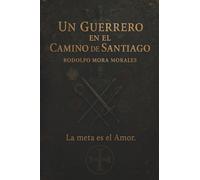 Un Guerrero en el Camino de Santiago: La meta es el Amor