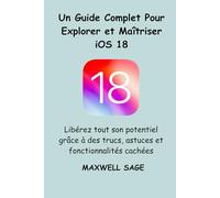 Un guide complet pour explorer et maîtriser iOS 18: Libérez tout son potentiel grâce à des trucs, astuces et fonctionnalités cachées