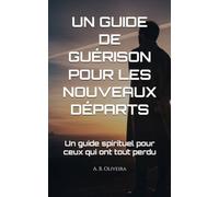 UN GUIDE DE GUÉRISON POUR LES NOUVEAUX DÉPARTS: Un guide spirituel pour ceux qui ont tout perdu