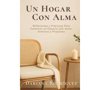 Un Hogar Con Alma: Reflexiones y prácticas para construir un espacio con amor, armonía y propósito
