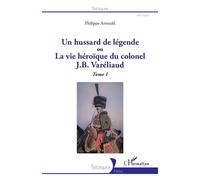 Un hussard de légende – ou la vue héroïque du colonel J. B. Varéliaud – Tome 1 – L'Harmattan