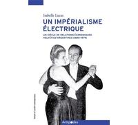 Un Impérialisme Électrique - Un Siècle De Relations Helvetico-Argentines (1890-1979)