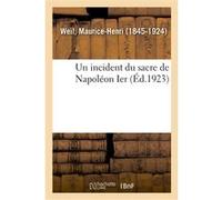 Un incident du sacre de Napoléon Ier Maurice-Henri Weil (Auteur)