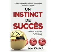 Un Instinct De Succès - 10 Principes Essentiels Pour Développer Un Instinct Naturel De Succès, De Réussite, De Bien-Être Et De Leadership