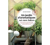 Un jardin d'aromatiques sur mon balcon Guide simple et pratique pour cultiver 25 herbes et fleurs aromatiques en pots - Jean-Paul Tranchant - Alternatives - cartonné - Guide