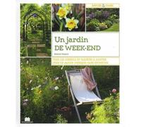 Un jardin de week-end: Tous les conseils et variétés à adopter pour un jardin (presque) sans entretie