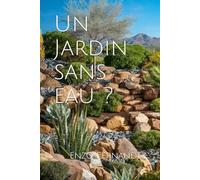 Un Jardin sans eau ?: Un Avenir Durable : Cultiver la Beauté et la Résilience avec les Jardins Sans Arrosage
