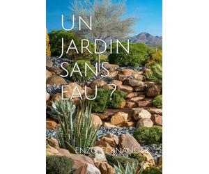 Un Jardin sans eau ?: Un Avenir Durable : Cultiver la Beauté et la Résilience avec les Jardins Sans Arrosage