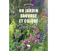 Un jardin sauvage et coloré: Aménager son jardin avec des plantes indigènes