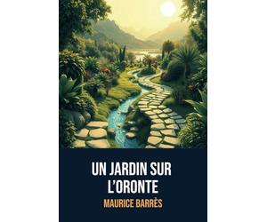 Un jardin sur l’Oronte: Édition Complète | Annotée d'une biographie de Maurice Barrès