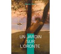 Un jardin sur l'Oronte: Roman d'amour et de découverte en Orient entre poésie et aventure