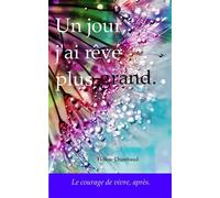 Un jour, j'ai rêvé plus grand.: Le courage de vivre, après.