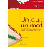 Un Jour, Un Mot Cycles 2 Et 3 - Plus De 100 Ateliers Quotidiens Pour La Maîtrise De La Langue
