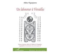Un Laboureur À Versailles - François Quesnay, Médecin De Madame De Pompadour, Encyclopédiste Et Économiste À La Cour De Louis Xv