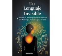 Un Lenguaje Invisible: Descubre tu destino y entrena tu intuición con Astrología, Numerología y Tarot. Un método claro y práctico para empezar desde cero.