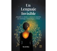 Un Lenguaje Invisible: Descubre tu destino y entrena tu intuición con Astrología, Numerología y Tarot. Un método claro y práctico para empezar desde cero.