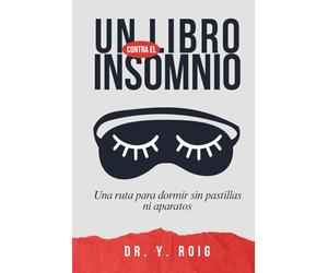 Un libro contra el Insomnio: Tu ruta para dormir bien sin pastillas ni aparatos y caer en un sueño profundo