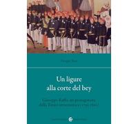 Un ligure alla corte del bey. Giuseppe Raffo, un protagonista della Tunisi ottocentesca (1795-1862)