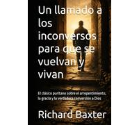 Un llamado a los inconversos para que se vuelvan y vivan: El clásico puritano sobre el arrepentimiento, la gracia y la verdadera conversión a Dios