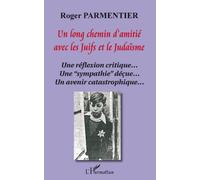 Un long chemin d'amitié avec les juifs et le judaïsme Une réflexion critique...Une "sympathie" déçue... Un avenir catastrophique... - Roger Parmentier - L'harmattan - broché - Essai