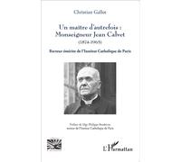Un Maître D'autrefois : Monseigneur Jean Calvet (1874-1965) - Recteur Émérite De L'institut Catholique De Paris