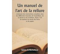 Un manuel de l'art de la reliure contenant des instructions complètes dans les différentes branches de l'expédition, de la dorure et de la finition. ... de marbrer les bords des livres et du papier.