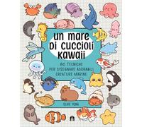 Un mare di cuccioli kawaii. 80 tecniche per disegnare adorabili creature marine
