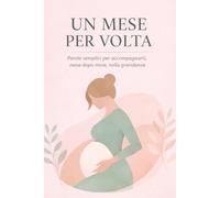 Un mese alla volta: La gravidanza raccontata con calma, chiarezza e rassicurazione