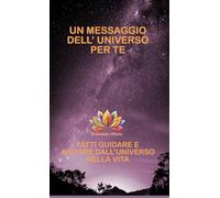 UN MESSAGGIO DELL’ UNIVERSO PER TE: FATTI GUIDARE E AIUTARE DALL’UNIVERSO NELLA VITA