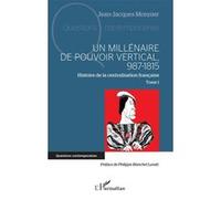 Un millénaire de pouvoir vertical, 987-1815 Jean-Jacques Monnier (Auteur), Philippe Blanchet Lunati (Préface)