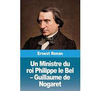 Un Ministre du roi Philippe le Bel - Guillaume de Nogaret