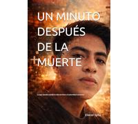 UN MINUTO DESPUÉS DE LA MUERTE: Lo que sucede cuando la vida termina y la eternidad comienza