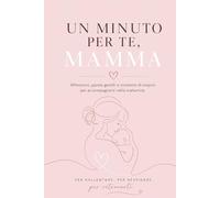 Un Minuto Per Te, Mamma: Riflessioni, Parole Gentili e Momenti di Respiro Per Accompagnarti nella Maternità || Per Rallentare || Per Respirare || Per Ritrovarti