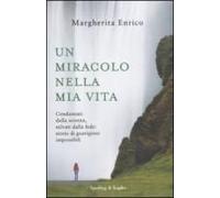 Un Miracolo Nella Mia Vita. Condannati Dalla Scienza, Salvati Dalla Fede: Storie Di Guarigioni Impossibili