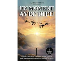 Un moment avec Dieu: Découvrez le chemin vers une amitié spirituelle profonde avec Dieu et devenez un messager de lumière pour trouver la paix intérieure par la prière