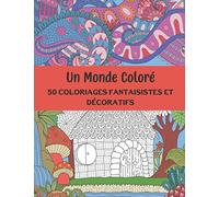 Un Monde Coloré - 50 Coloriages Fantaisistes et Décoratifs: Cahier Scènes et Dessins Façon Zentangle à Colorier - Enfant et Ado - Niveau Moyen à Difficile