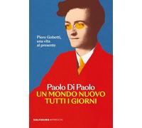 Un mondo nuovo tutti i giorni. Piero Gobetti, una vita al presente