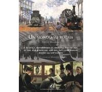 Un Mondo Su Rotaia. Il Racconto Di Quanto È Avvenuto Nel Mondo Sulle Rotaie Dei Treni, Dei Tram, Delle Metropolitane, Dagli Inizi, Con I Sistemi Ferroviari Governati Dall'alta Tecnologia