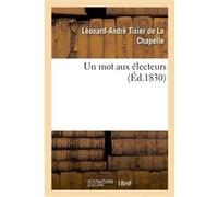 Un mot aux électeurs Léonard-André Tixier de La Chapelle (Auteur)