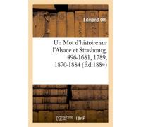 Un Mot d'histoire sur l'Alsace et Strasbourg, 496-1681, 1789, 1870-1884, (Éd.1884) - Edmond Ott - Hachette Bnf - broché - Livre