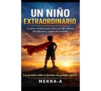 Un Niño Extraordinario: La guía completa para criar a un hijo valiente, disciplinado y seguro de sí mismo Educación saludable, fortaleza mental, audacia, responsabilidad y resiliencia en el día a día