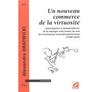 Un Nouveau Commerce De La Virtuosité - Emancipation Et Métamorphoses De La Musique Concertante Au Sein Des Institutions Musicales Parisiennes (1780-1830)