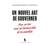 Un nouvel art de gouverner: Pour en finir avec les technocrates et les populistes