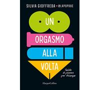Un orgasmo alla volta. Guida al piacere per chiunque